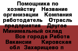 Помощника по хозяйству › Название организации ­ Компания-работодатель › Отрасль предприятия ­ Другое › Минимальный оклад ­ 45 000 - Все города Работа » Вакансии   . Кировская обл.,Захарищево п.